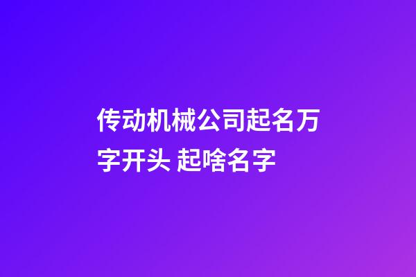 传动机械公司起名万字开头 起啥名字-第1张-公司起名-玄机派
